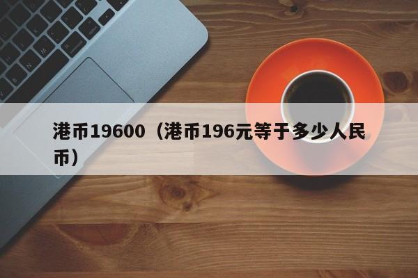 港币19600（港币196元等于多少人民币）