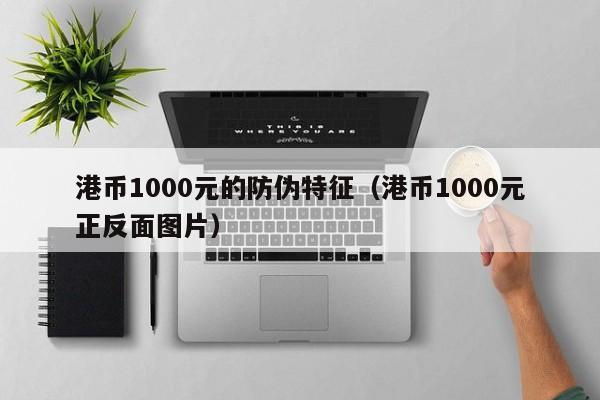 港币1000元的防伪特征（港币1000元正反面图片）