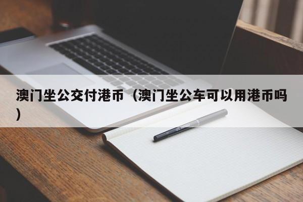 澳门坐公交付港币（澳门坐公车可以用港币吗）
