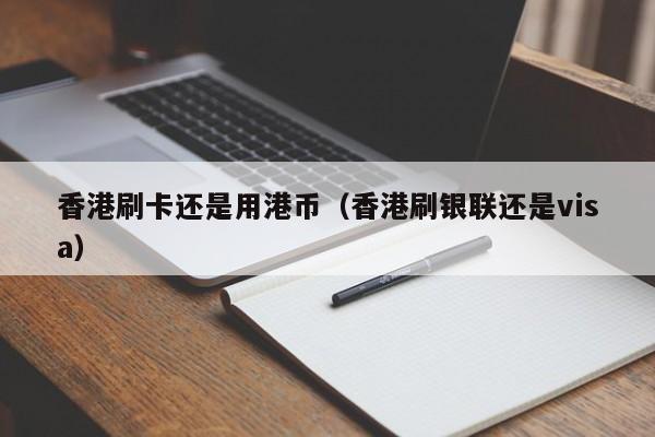 香港刷卡还是用港币（香港刷银联还是visa）