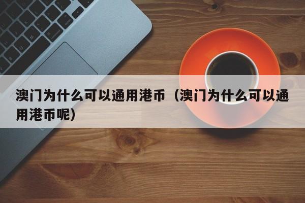 澳门为什么可以通用港币（澳门为什么可以通用港币呢）