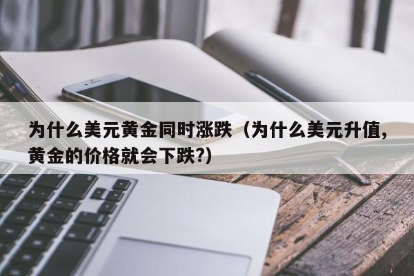 为什么美元黄金同时涨跌（为什么美元升值,黄金的价格就会下跌?）