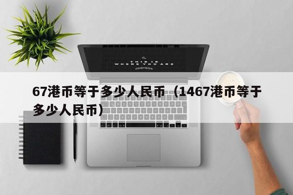 67港币等于多少人民币（1467港币等于多少人民币）