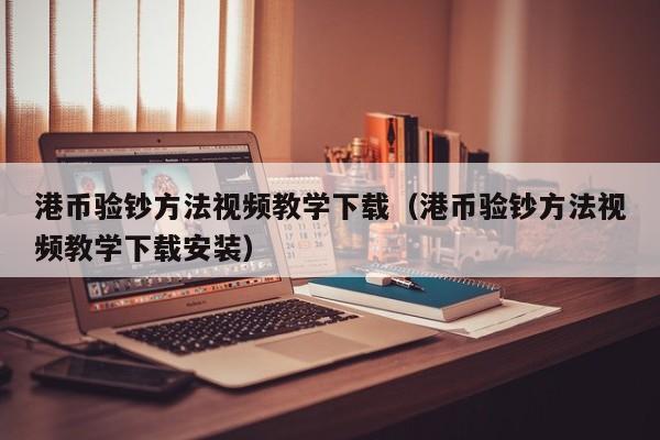 港币验钞方法视频教学下载（港币验钞方法视频教学下载安装）