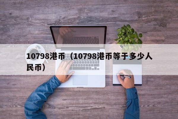 10798港币（10798港币等于多少人民币）