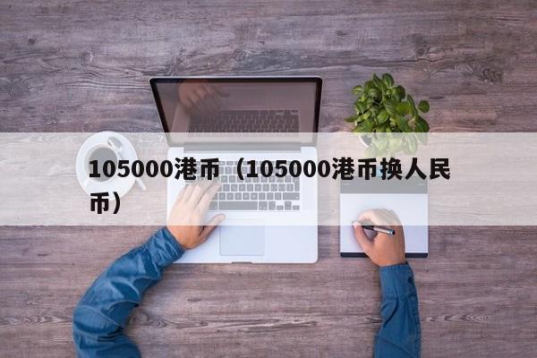 105000港币（105000港币换人民币）