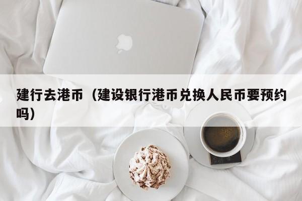 建行去港币（建设银行港币兑换人民币要预约吗）