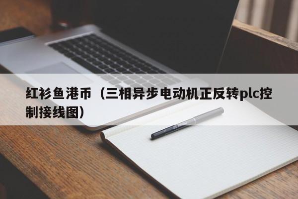 红衫鱼港币（三相异步电动机正反转plc控制接线图）