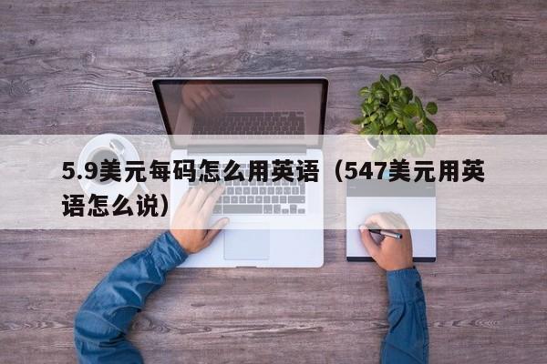 5.9美元每码怎么用英语（547美元用英语怎么说）