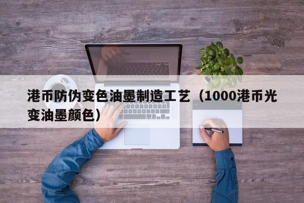 港币防伪变色油墨制造工艺（1000港币光变油墨颜色）