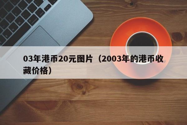 03年港币20元图片（2003年的港币收藏价格）
