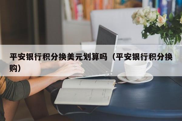 平安银行积分换美元划算吗（平安银行积分换购）