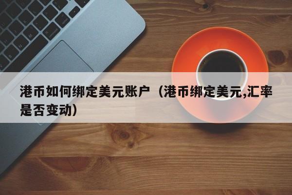 港币如何绑定美元账户（港币绑定美元,汇率是否变动）