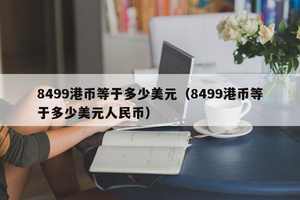 8499港币等于多少美元（8499港币等于多少美元人民币）