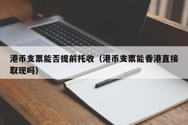 港币支票能否提前托收（港币支票能香港直接取现吗）
