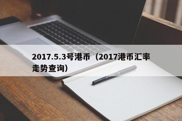 2017.5.3号港币（2017港币汇率走势查询）