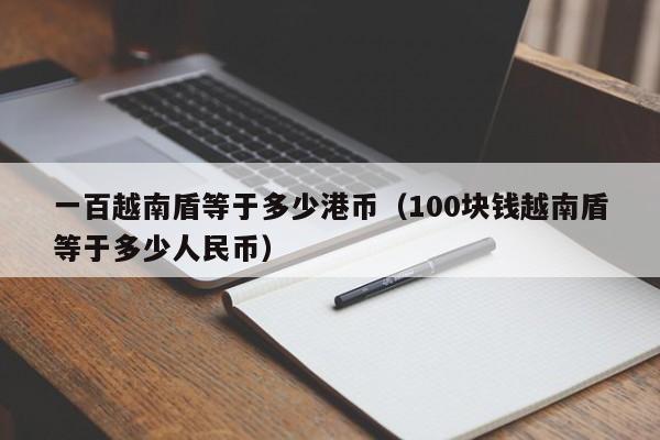 一百越南盾等于多少港币（100块钱越南盾等于多少人民币）