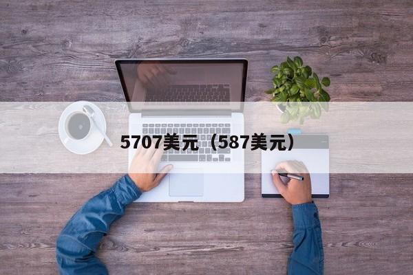 5707美元（587美元）