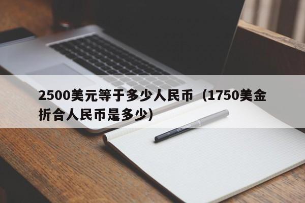 2500美元等于多少人民币（1750美金折合人民币是多少）