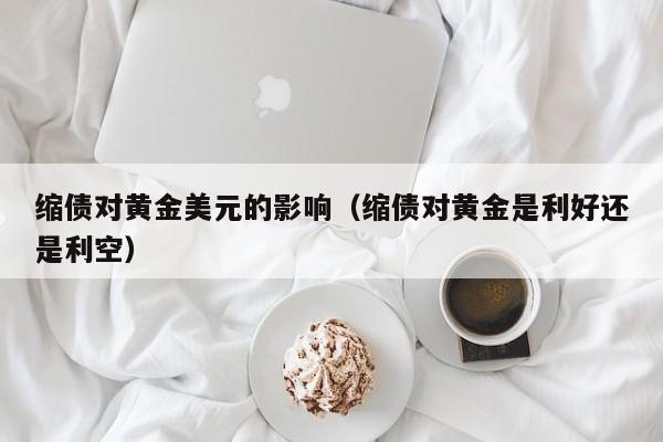 缩债对黄金美元的影响（缩债对黄金是利好还是利空）