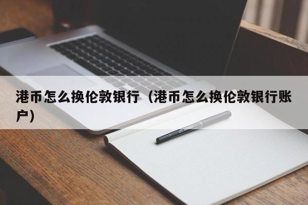 港币怎么换伦敦银行（港币怎么换伦敦银行账户）
