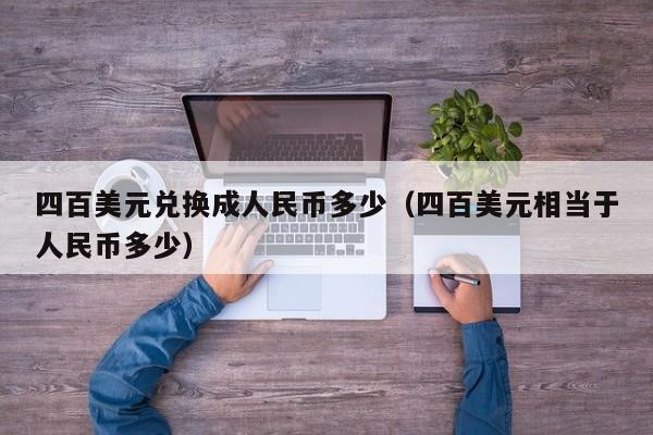 四百美元兑换成人民币多少（四百美元相当于人民币多少）