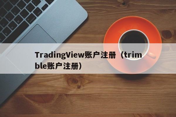 TradingView账户注册（trimble账户注册）
