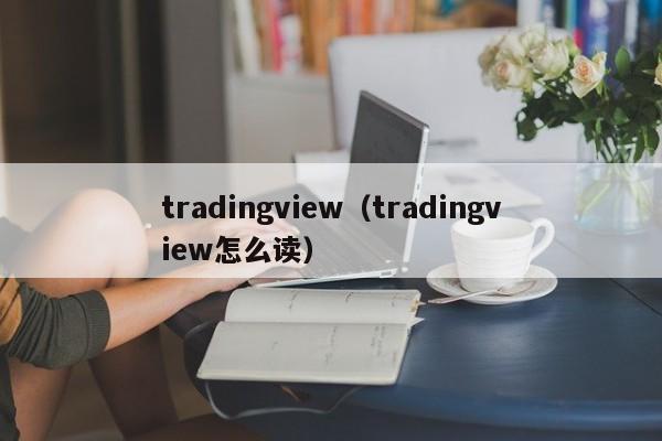 tradingview（tradingview怎么读）