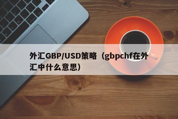 外汇GBP/USD策略（gbpchf在外汇中什么意思）
