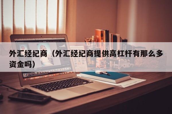 外汇经纪商（外汇经纪商提供高杠杆有那么多资金吗）