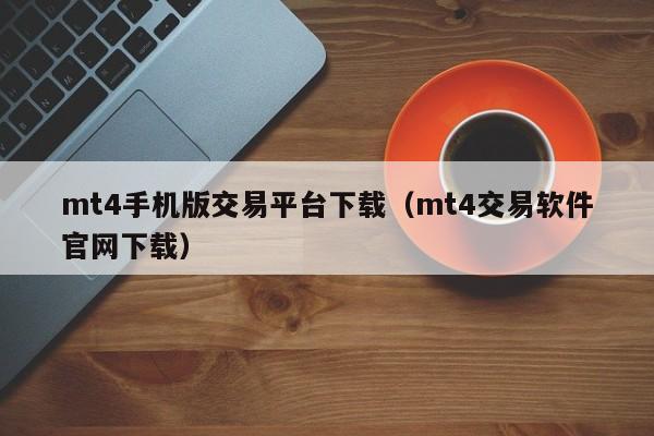 mt4手机版交易平台下载（mt4交易软件官网下载）