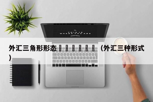 外汇三角形形态						（外汇三种形式）