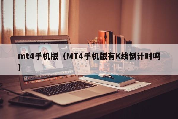 mt4手机版（MT4手机版有K线倒计时吗）