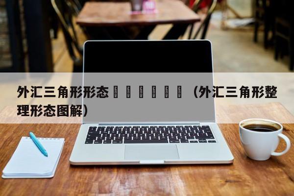 外汇三角形形态						（外汇三角形整理形态图解）