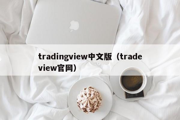 tradingview中文版（tradeview官网）