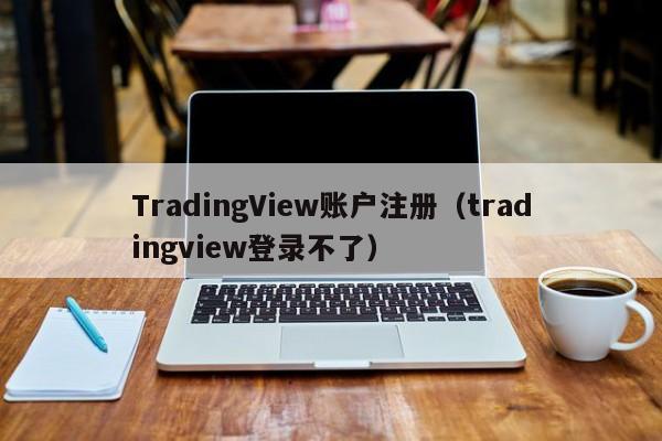TradingView账户注册（tradingview登录不了）