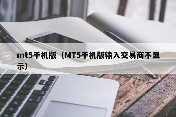 mt5手机版（MT5手机版输入交易商不显示）
