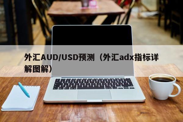 外汇AUD/USD预测（外汇adx指标详解图解）