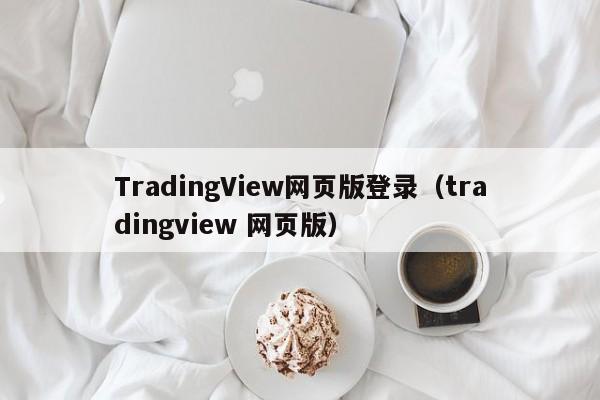 TradingView网页版登录（tradingview 网页版）
