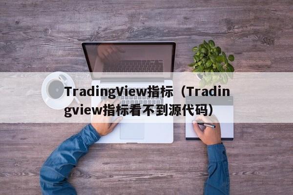 TradingView指标（Tradingview指标看不到源代码）