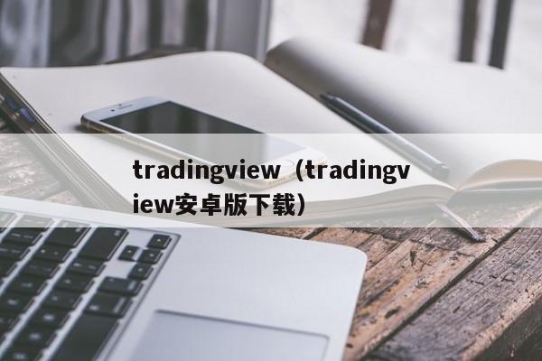 tradingview（tradingview安卓版下载）