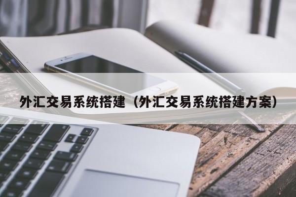 外汇交易系统搭建（外汇交易系统搭建方案）