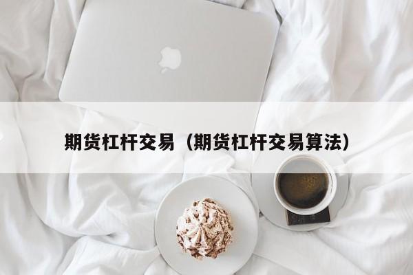 期货杠杆交易（期货杠杆交易算法）