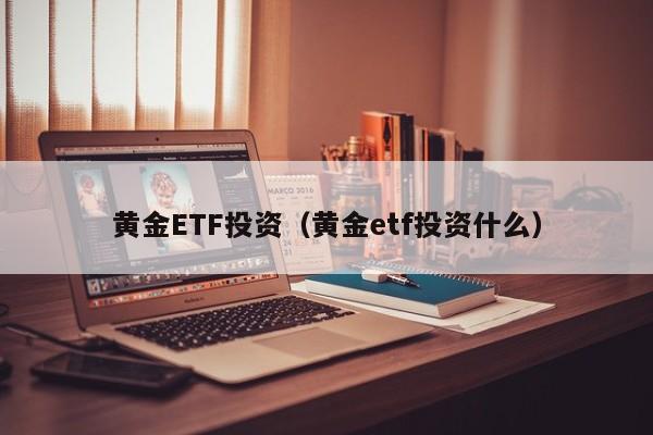 黄金ETF投资（黄金etf投资什么）