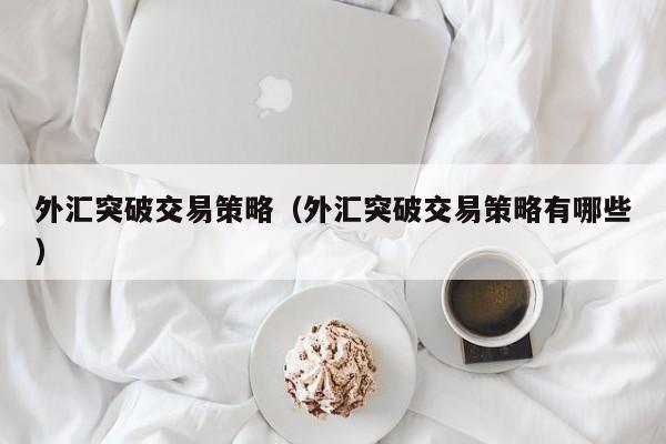 外汇突破交易策略（外汇突破交易策略有哪些）