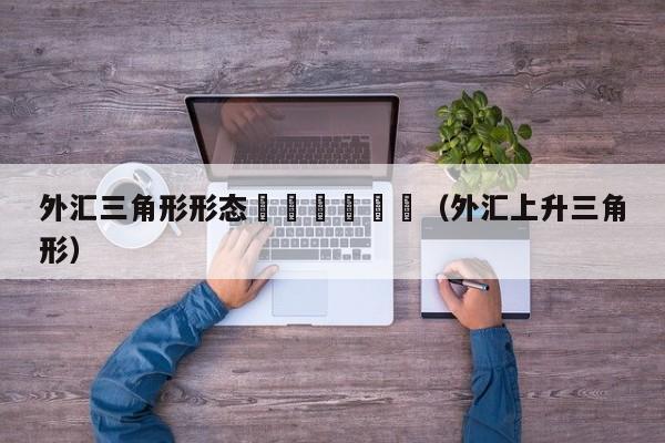 外汇三角形形态						（外汇上升三角形）