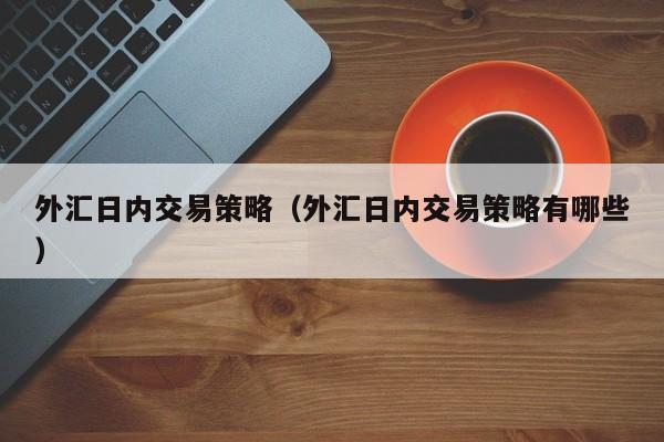 外汇日内交易策略（外汇日内交易策略有哪些）