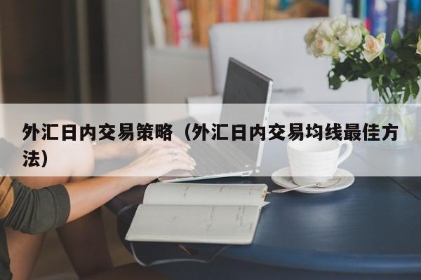 外汇日内交易策略（外汇日内交易均线最佳方法）