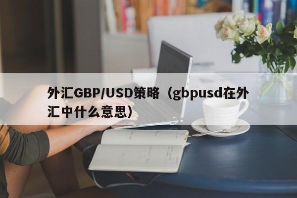 外汇GBP/USD策略（gbpusd在外汇中什么意思）
