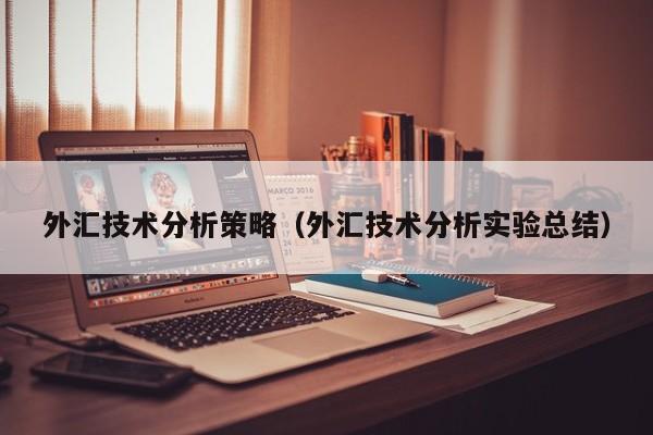 外汇技术分析策略（外汇技术分析实验总结）
